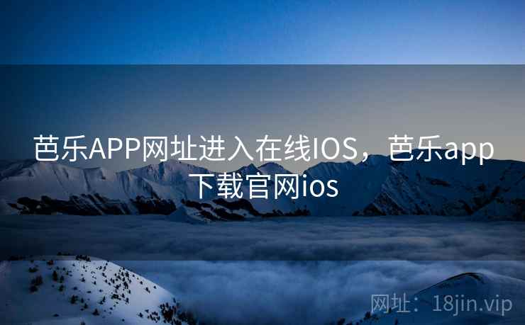 芭乐APP网址进入在线IOS，芭乐app下载官网ios