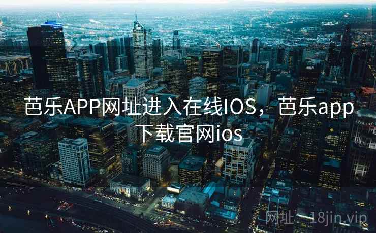 芭乐APP网址进入在线IOS，芭乐app下载官网ios