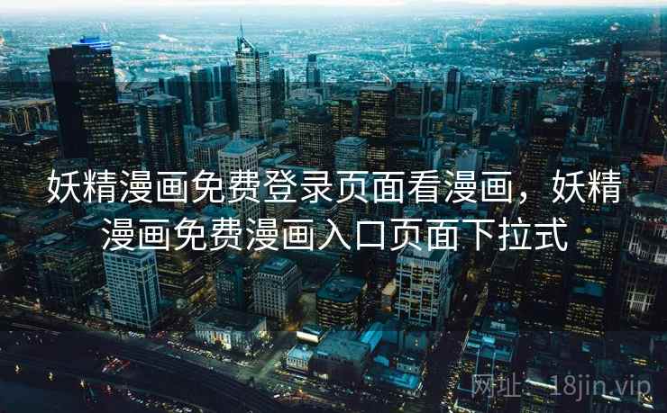 妖精漫画免费登录页面看漫画，妖精漫画免费漫画入口页面下拉式