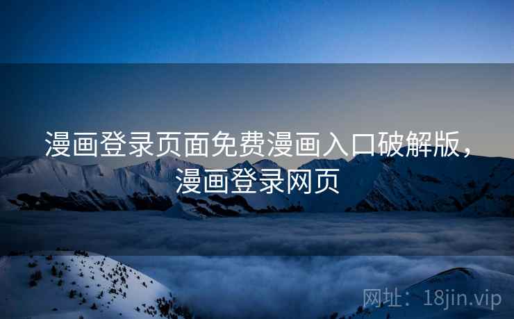 漫画登录页面免费漫画入口破解版，漫画登录网页