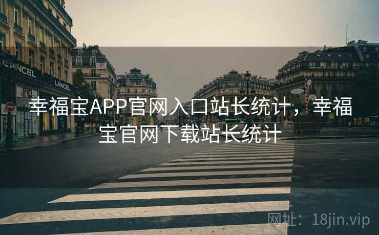 幸福宝APP官网入口站长统计,幸福宝官网下载站长统计 幸福宝APP官网入口站长统计,幸福宝官网下载站长统计
