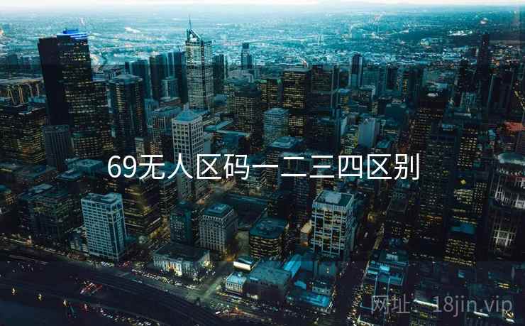 69无人区码一二三四区别