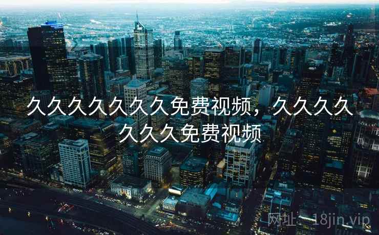 久久久久久久久免费视频，久久久久久久久免费视频