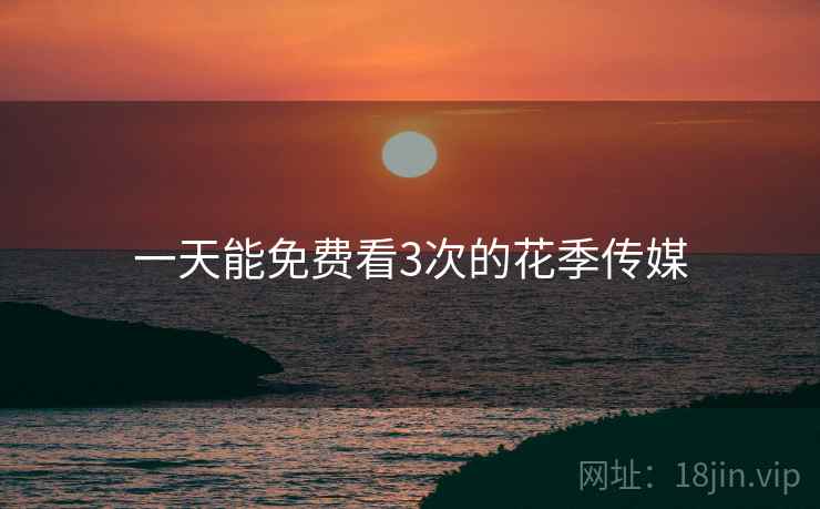 一天能免费看3次的花季传媒