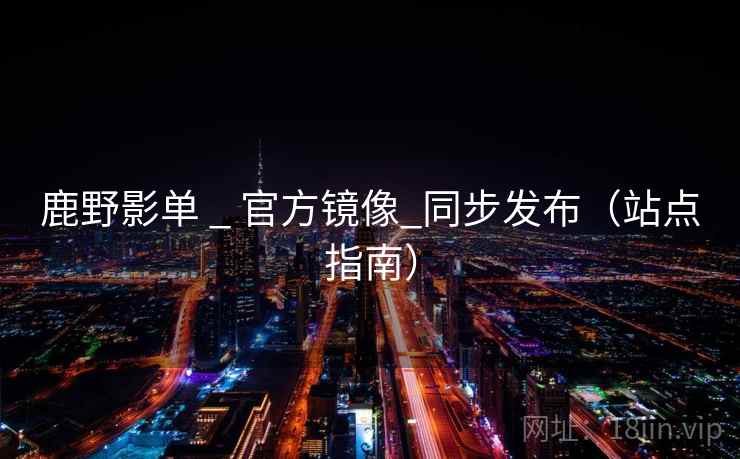 鹿野影单 _ 官方镜像_同步发布（站点指南）