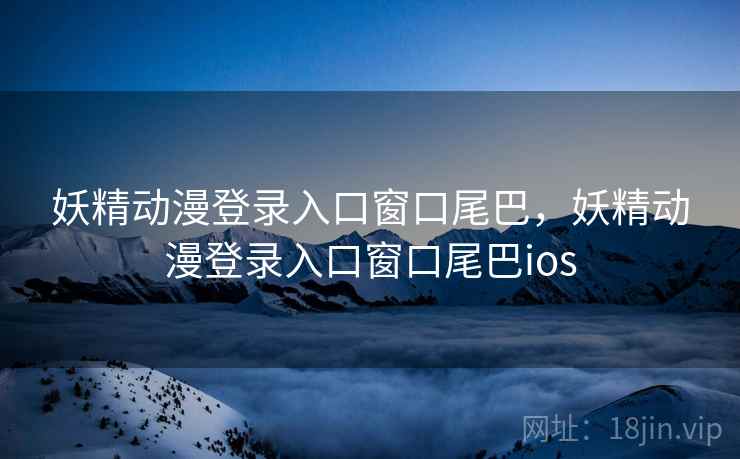 妖精动漫登录入口窗口尾巴，妖精动漫登录入口窗口尾巴ios