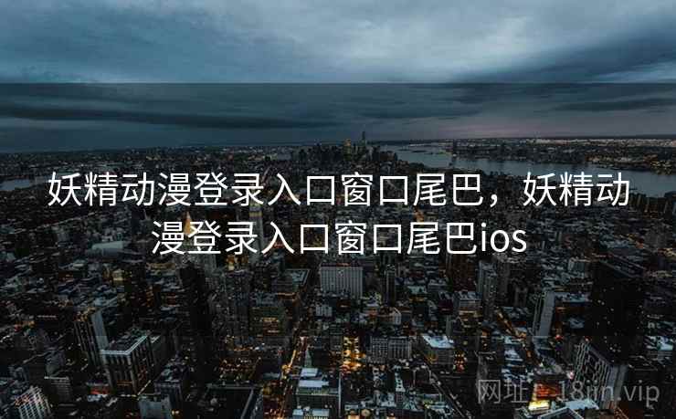 妖精动漫登录入口窗口尾巴，妖精动漫登录入口窗口尾巴ios