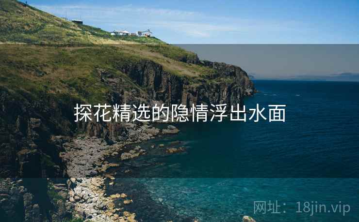 探花精选的隐情浮出水面