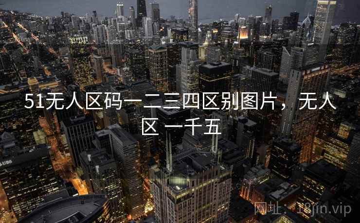 51无人区码一二三四区别图片，无人区 一千五