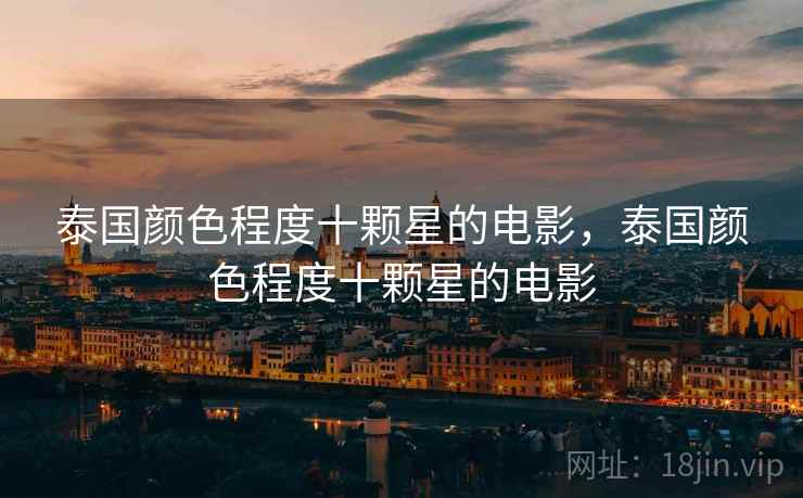 泰国颜色程度十颗星的电影，泰国颜色程度十颗星的电影