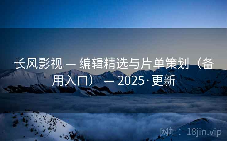 长风影视 — 编辑精选与片单策划（备用入口） — 2025·更新