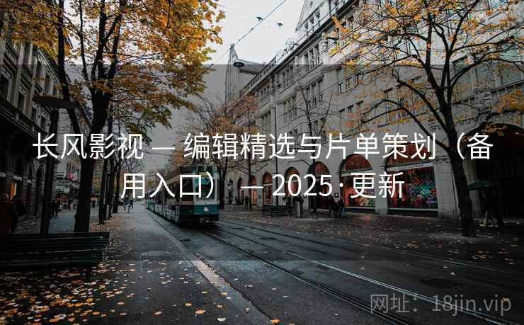 长风影视 — 编辑精选与片单策划（备用入口） — 2025·更新