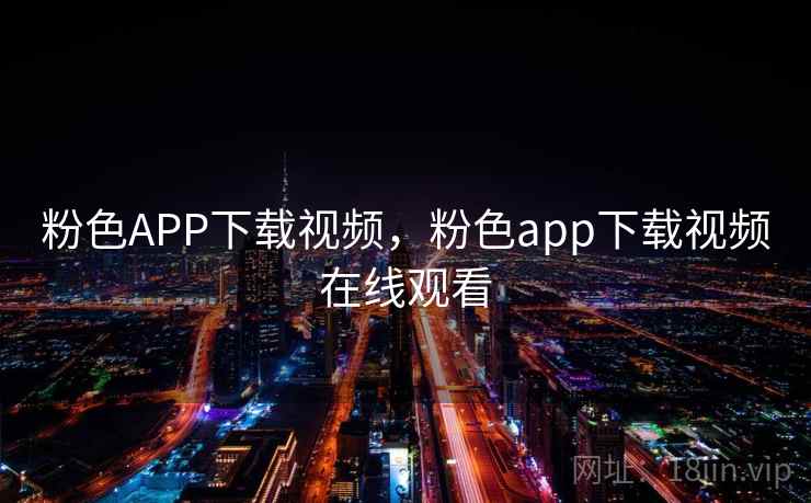 粉色APP下载视频，粉色app下载视频在线观看