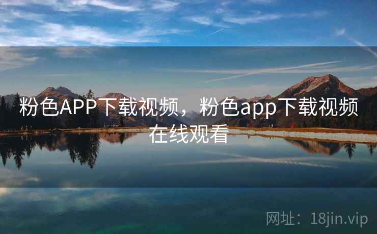 粉色APP下载视频，粉色app下载视频在线观看