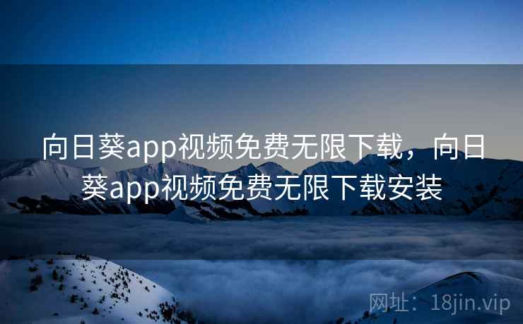 向日葵app视频免费无限下载，向日葵app视频免费无限下载安装