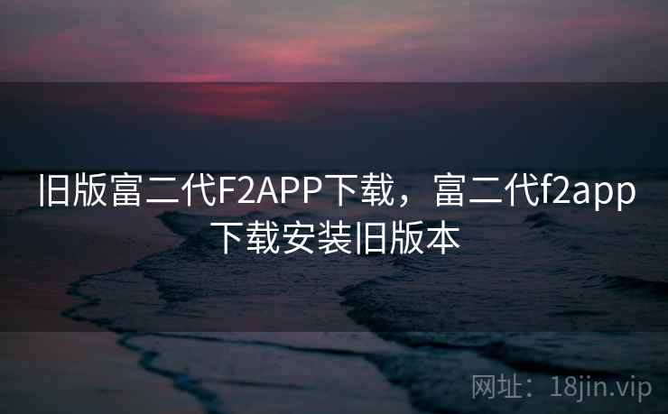 旧版富二代F2APP下载，富二代f2app下载安装旧版本