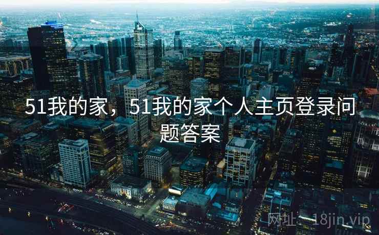51我的家，51我的家个人主页登录问题答案