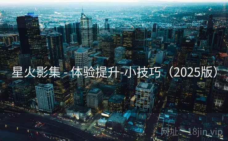 星火影集 - 体验提升-小技巧（2025版）