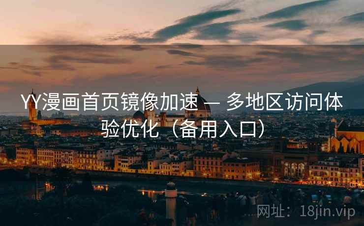 YY漫画首页镜像加速 — 多地区访问体验优化（备用入口）