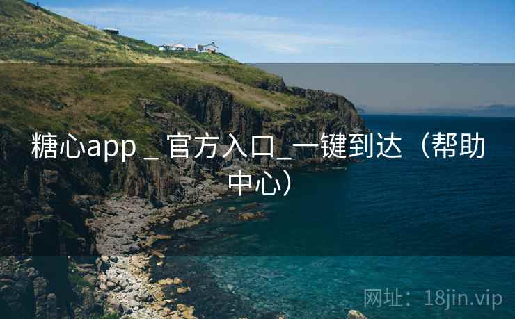 糖心app _ 官方入口_一键到达(帮助中心) 糖心app _ 官方入口_一键到达(帮助中心)