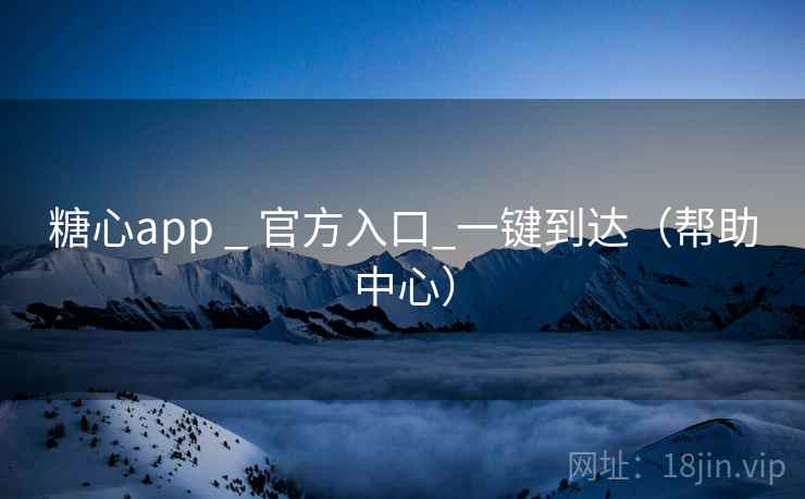 糖心app _ 官方入口_一键到达（帮助中心）