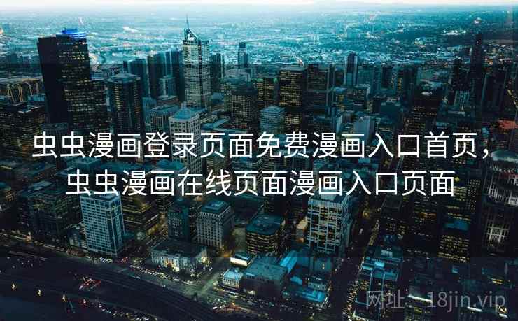 虫虫漫画登录页面免费漫画入口首页，虫虫漫画在线页面漫画入口页面