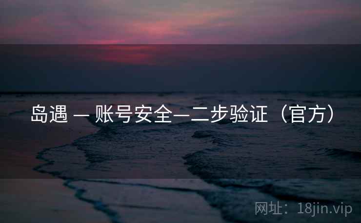 岛遇 — 账号安全—二步验证（官方）