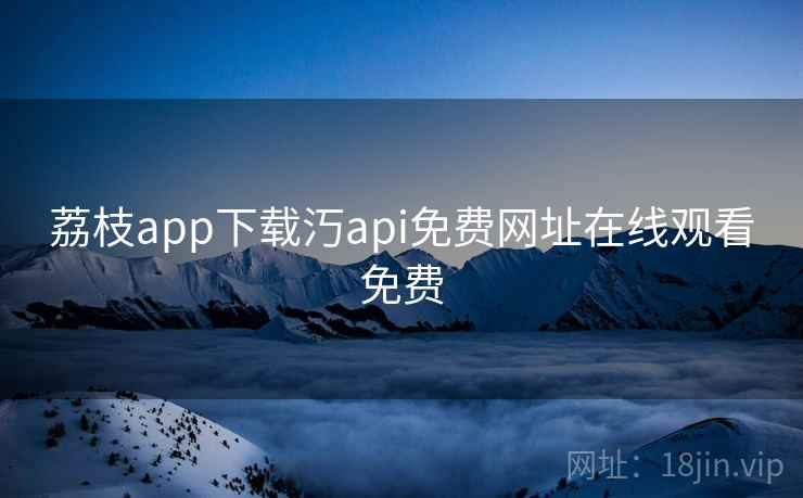 荔枝app下载汅api免费网址在线观看免费