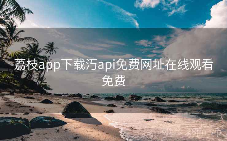荔枝app下载汅api免费网址在线观看免费