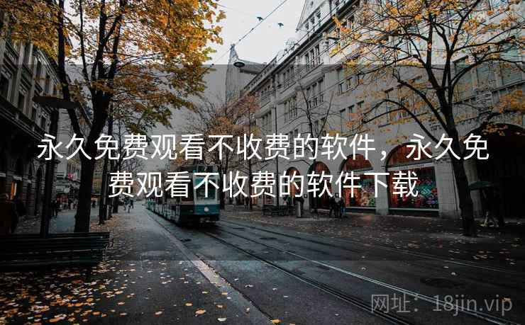 永久免费观看不收费的软件，永久免费观看不收费的软件下载