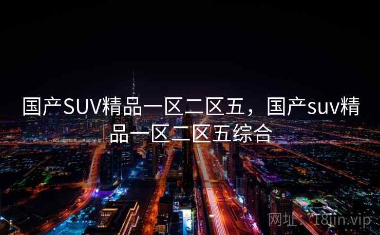 国产SUV精品一区二区五，国产suv精品一区二区五综合