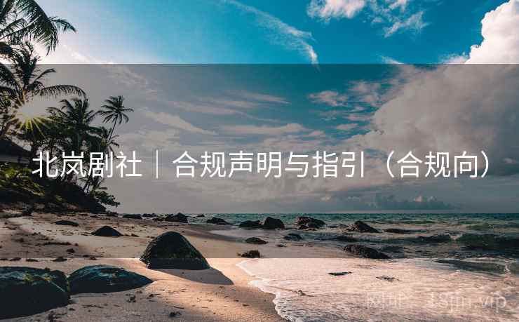北岚剧社｜合规声明与指引（合规向）
