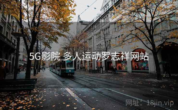 5G影院 多人运动罗志祥网站 5G影院 多人运动罗志祥网站
