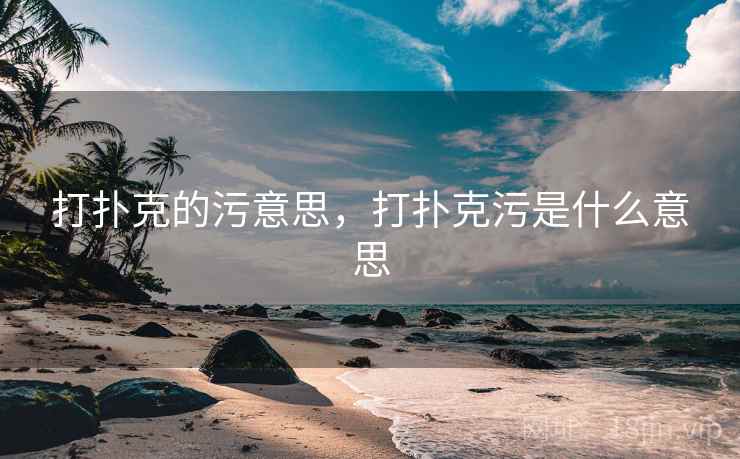 打扑克的污意思，打扑克污是什么意思