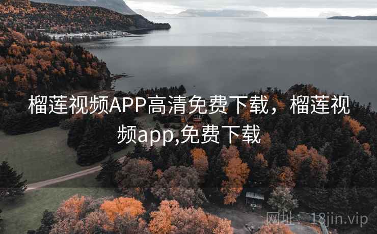 榴莲视频APP高清免费下载，榴莲视频app,免费下载