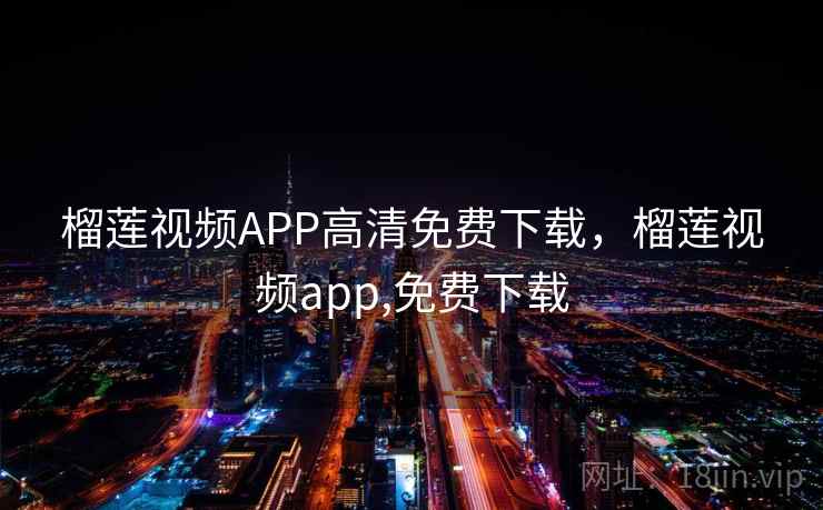 榴莲视频APP高清免费下载，榴莲视频app,免费下载