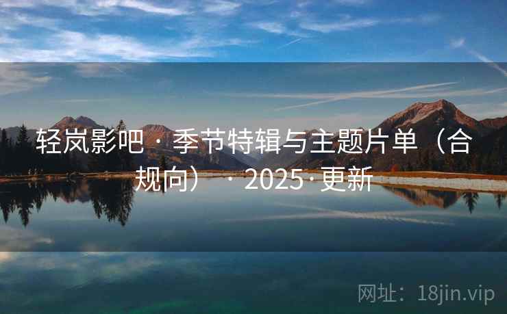 轻岚影吧 · 季节特辑与主题片单（合规向） · 2025·更新