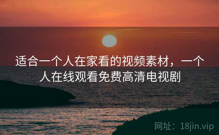 适合一个人在家看的视频素材，一个人在线观看免费高清电视剧