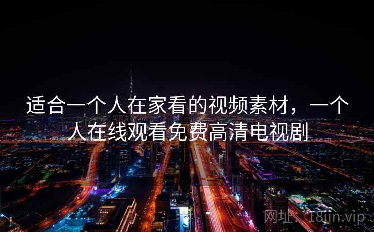 适合一个人在家看的视频素材,一个人在线观看免费高清电视剧 适合一个人在家看的视频素材,一个人在线观看免费高清电视剧