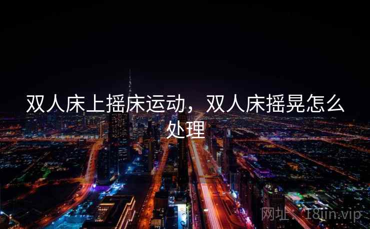 双人床上摇床运动，双人床摇晃怎么处理